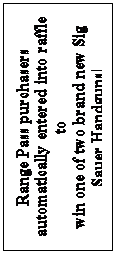 Text Box: Range Pass purchasers automatically entered into raffle to
win one of two brand new Sig Sauer Handguns!
